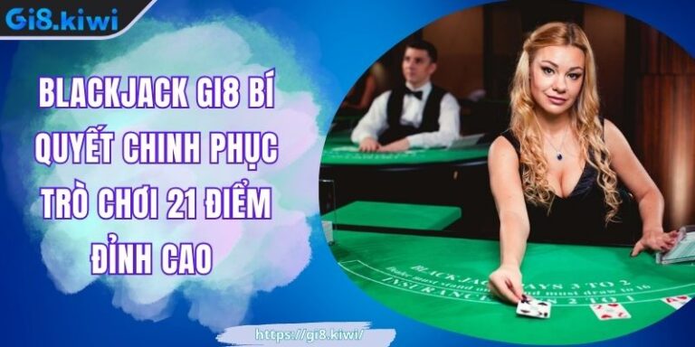 Blackjack GI8 Bí Quyết Chinh Phục Trò Chơi 21 Điểm Đỉnh Cao 1 Blackjack GI8 Bí Quyết Chinh Phục Trò Chơi 21 Điểm Đỉnh Cao