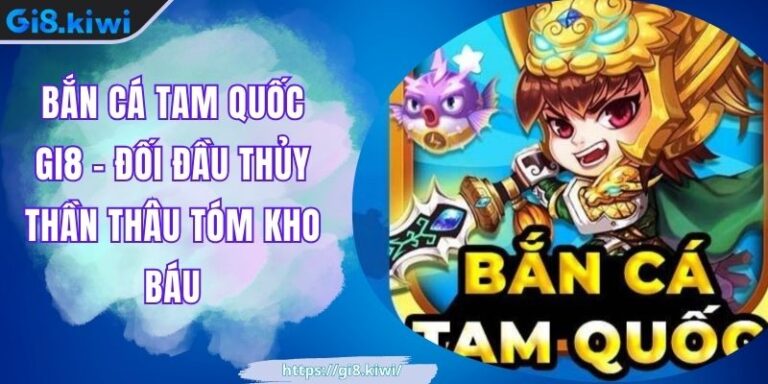 Bắn Cá Tam Quốc GI8 – Đối Đầu Thủy Thần Thâu Tóm Kho Báu 1 Bắn Cá Tam Quốc GI8 – Đối Đầu Thủy Thần Thâu Tóm Kho Báu