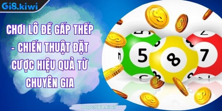 Chơi Lô Đề Gấp Thếp - Chiến Thuật Đặt Cược Hiệu Quả Từ Chuyên Gia 1 Chơi Lô Đề Gấp Thếp - Chiến Thuật Đặt Cược Hiệu Quả Từ Chuyên Gia